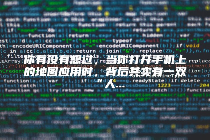 你有没有想过，当你打开手机上的地图应用时，背后其实有一双“人...