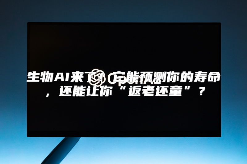 生物AI来了！它能预测你的寿命，还能让你“返老还童”？