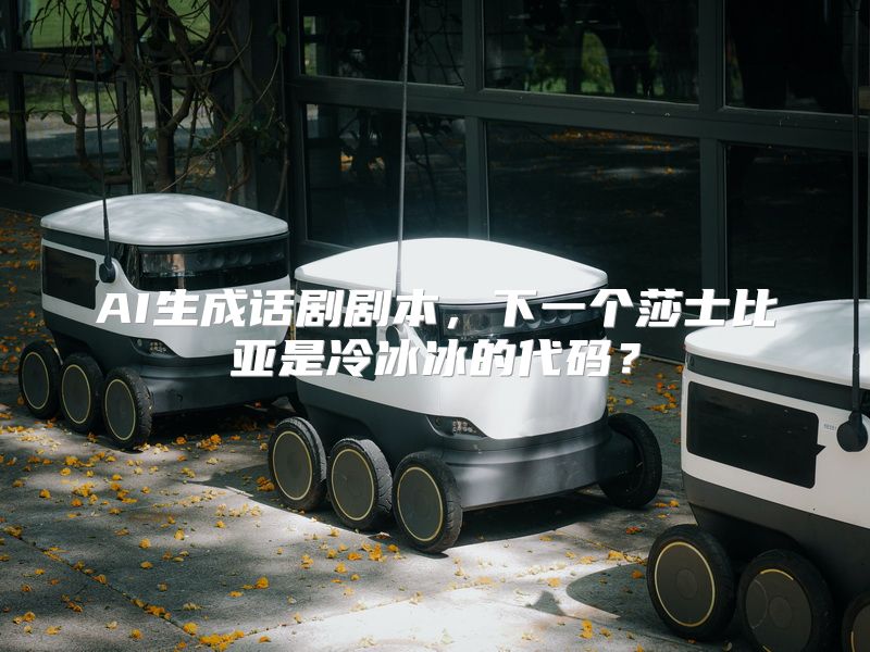 AI生成话剧剧本，下一个莎士比亚是冷冰冰的代码？