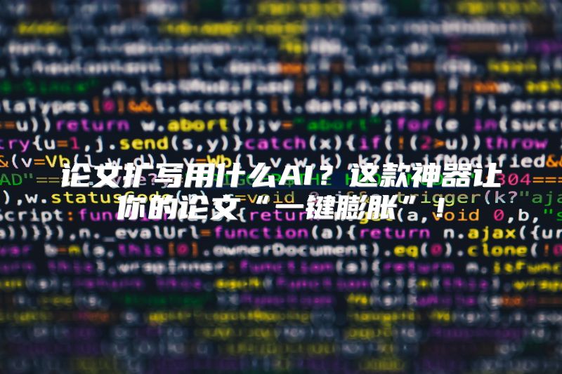 论文扩写用什么AI？这款神器让你的论文“一键膨胀”！