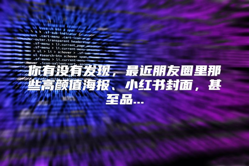 你有没有发现，最近朋友圈里那些高颜值海报、小红书封面，甚至品...