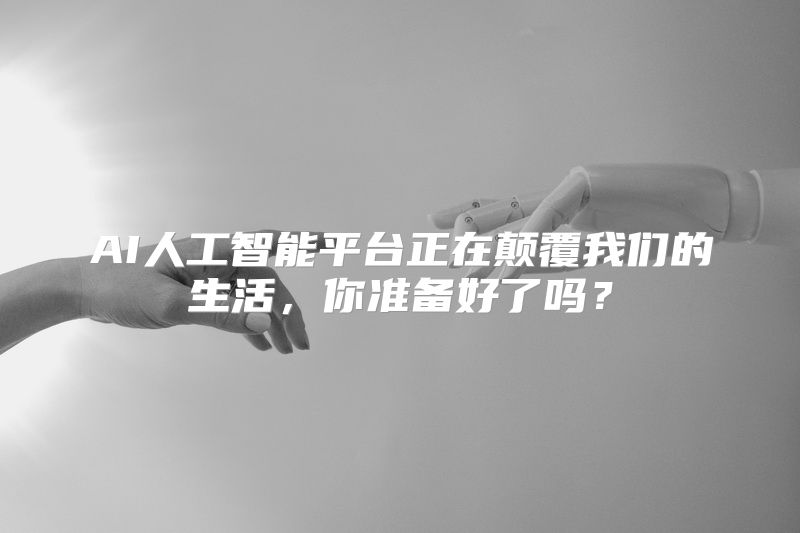 AI人工智能平台正在颠覆我们的生活，你准备好了吗？