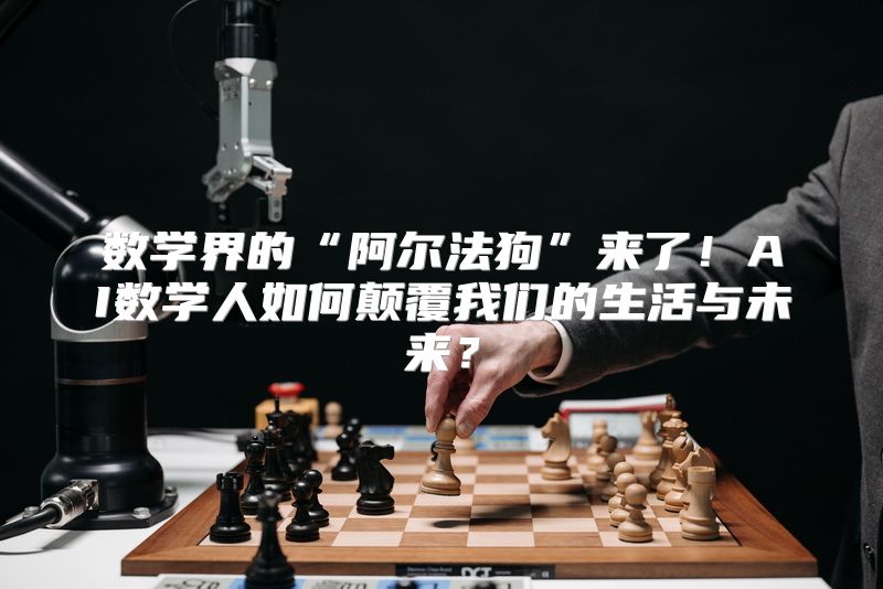 数学界的“阿尔法狗”来了！AI数学人如何颠覆我们的生活与未来？