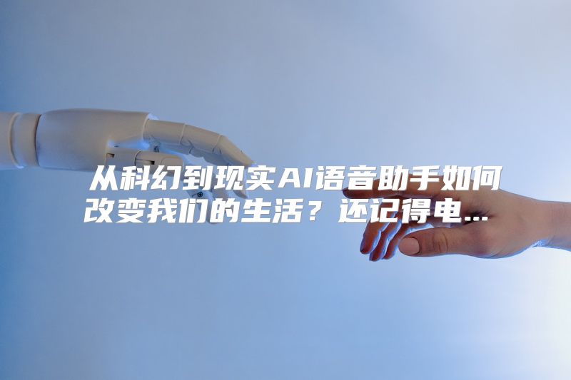  从科幻到现实AI语音助手如何改变我们的生活？还记得电...