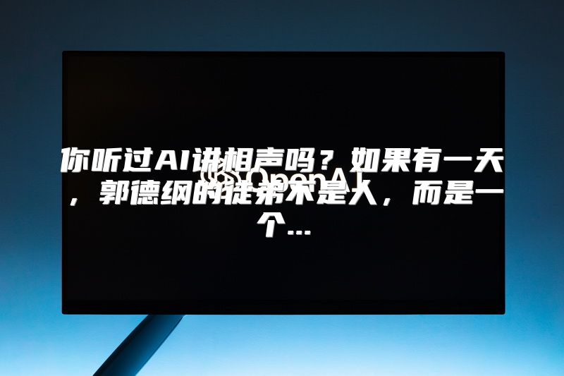 你听过AI讲相声吗？如果有一天，郭德纲的徒弟不是人，而是一个...