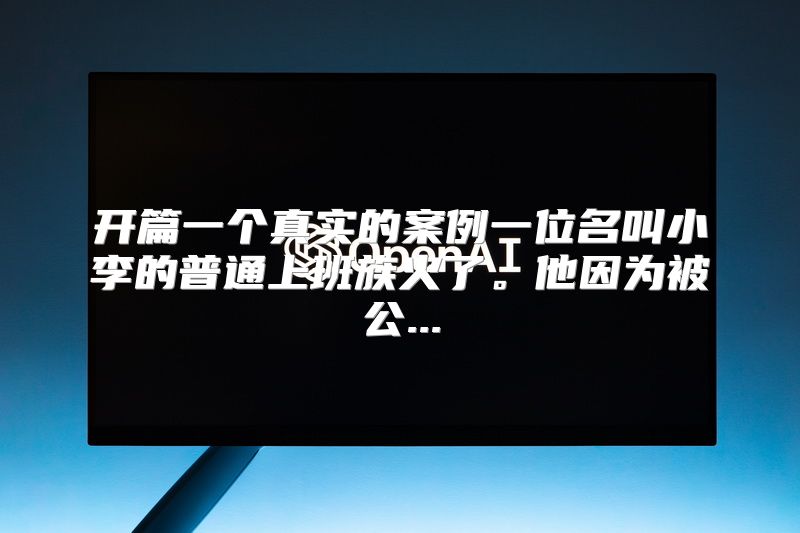 开篇一个真实的案例一位名叫小李的普通上班族火了。他因为被公...