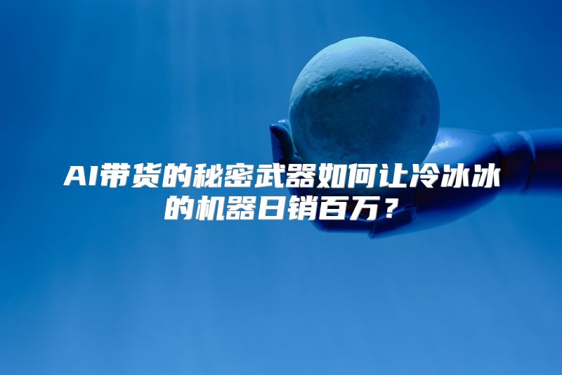 AI带货的秘密武器如何让冷冰冰的机器日销百万？