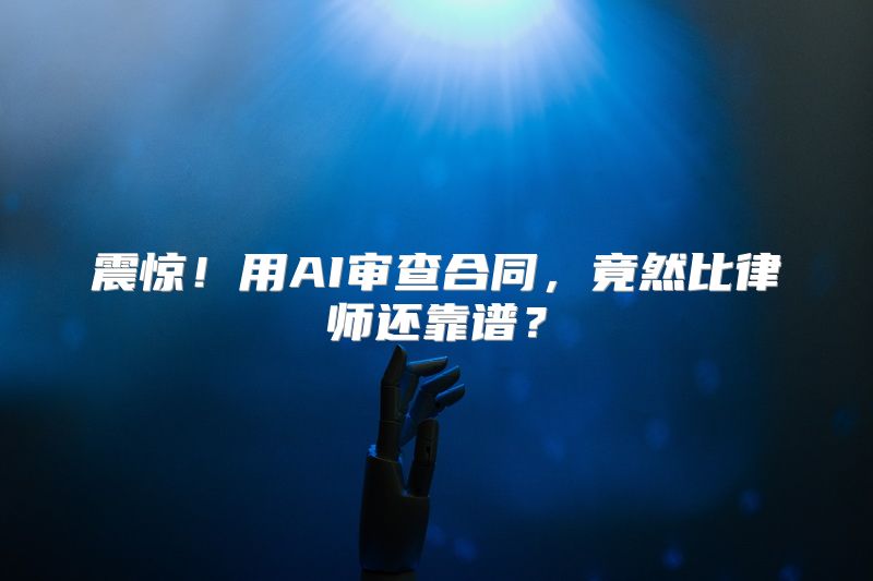震惊！用AI审查合同，竟然比律师还靠谱？