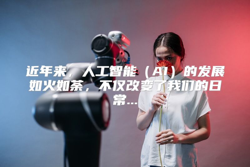 近年来，人工智能（AI）的发展如火如荼，不仅改变了我们的日常...