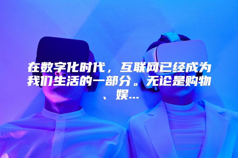 在数字化时代，互联网已经成为我们生活的一部分。无论是购物、娱...