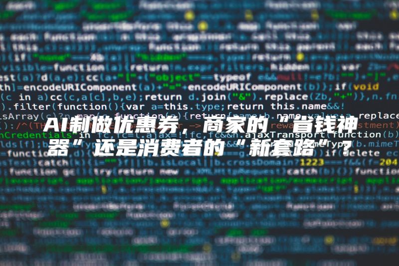 AI制做优惠券，商家的“省钱神器”还是消费者的“新套路”？
