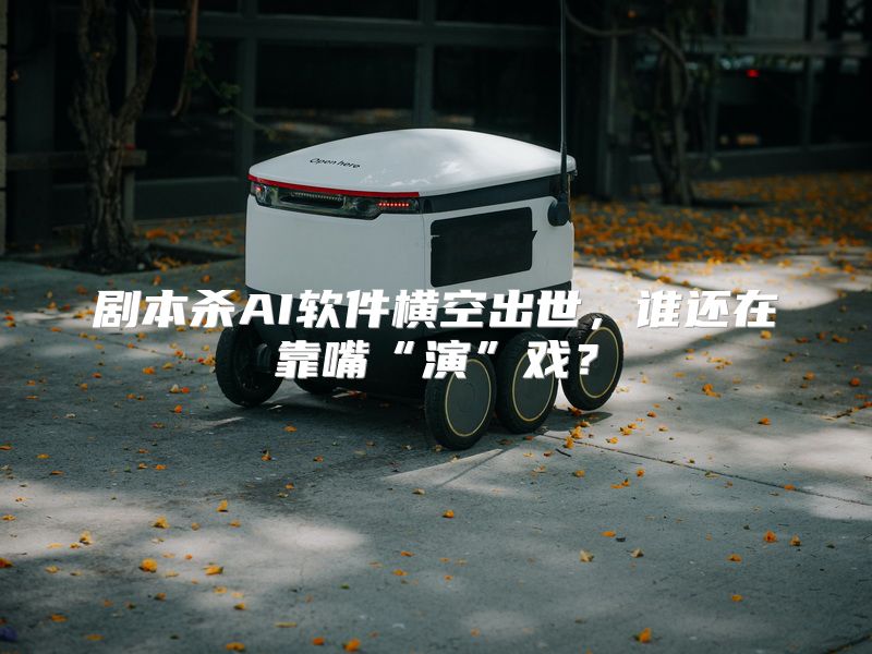 剧本杀AI软件横空出世，谁还在靠嘴“演”戏？