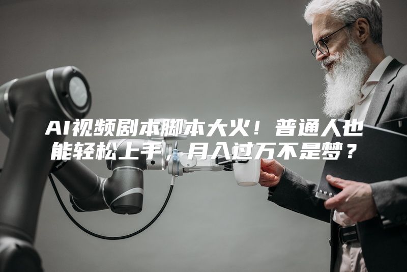 AI视频剧本脚本大火！普通人也能轻松上手，月入过万不是梦？
