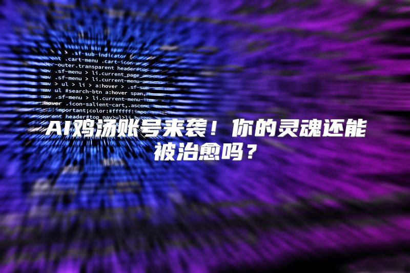 AI鸡汤账号来袭！你的灵魂还能被治愈吗？