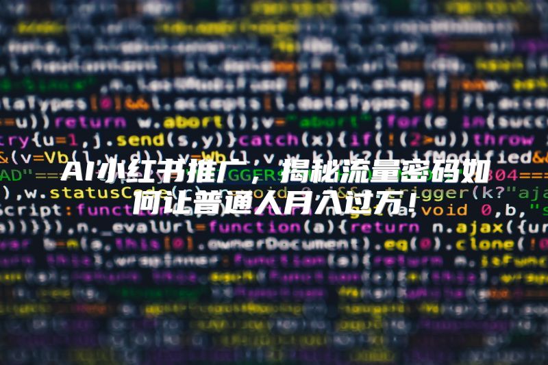 AI小红书推广，揭秘流量密码如何让普通人月入过万！