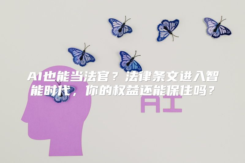 AI也能当法官？法律条文进入智能时代，你的权益还能保住吗？