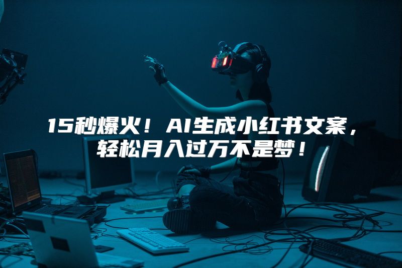 15秒爆火！AI生成小红书文案，轻松月入过万不是梦！