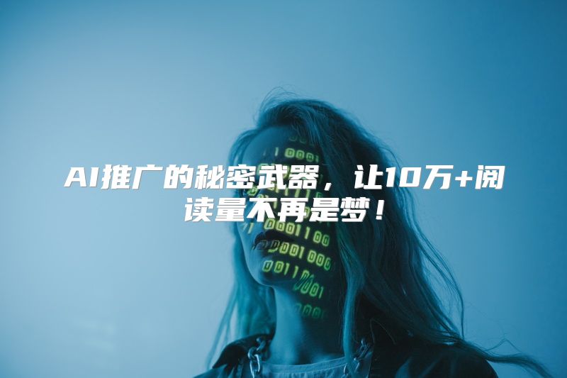 AI推广的秘密武器，让10万+阅读量不再是梦！