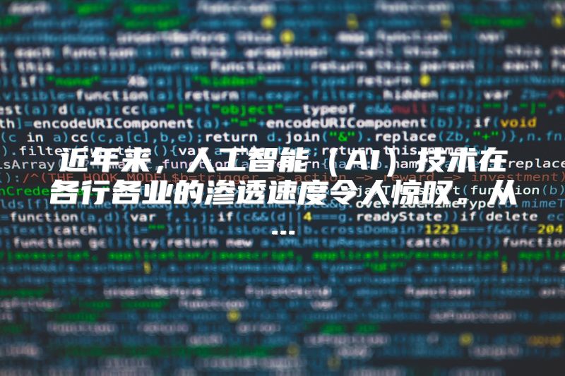 近年来，人工智能（AI）技术在各行各业的渗透速度令人惊叹。从...