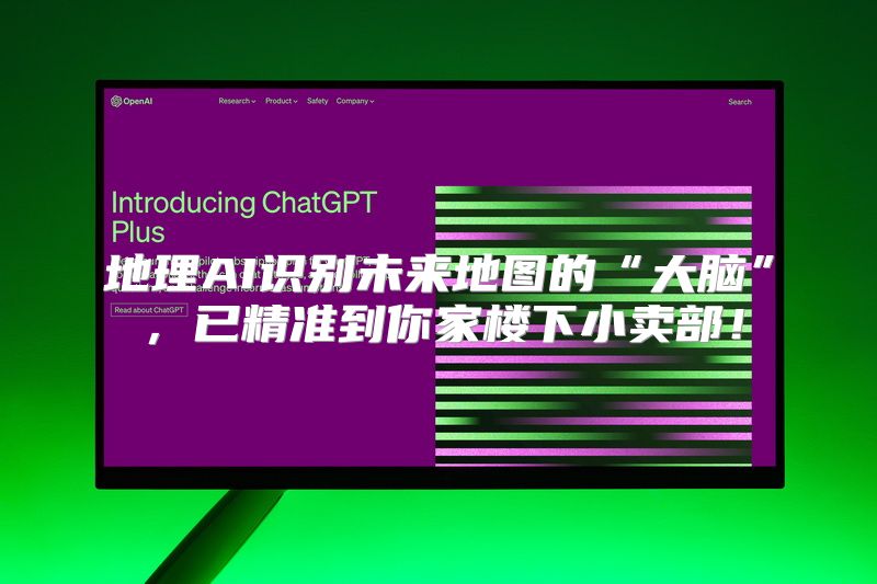 地理AI识别未来地图的“大脑”，已精准到你家楼下小卖部！