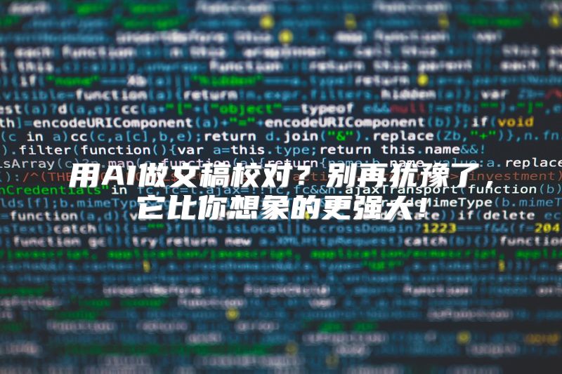 用AI做文稿校对？别再犹豫了，它比你想象的更强大！