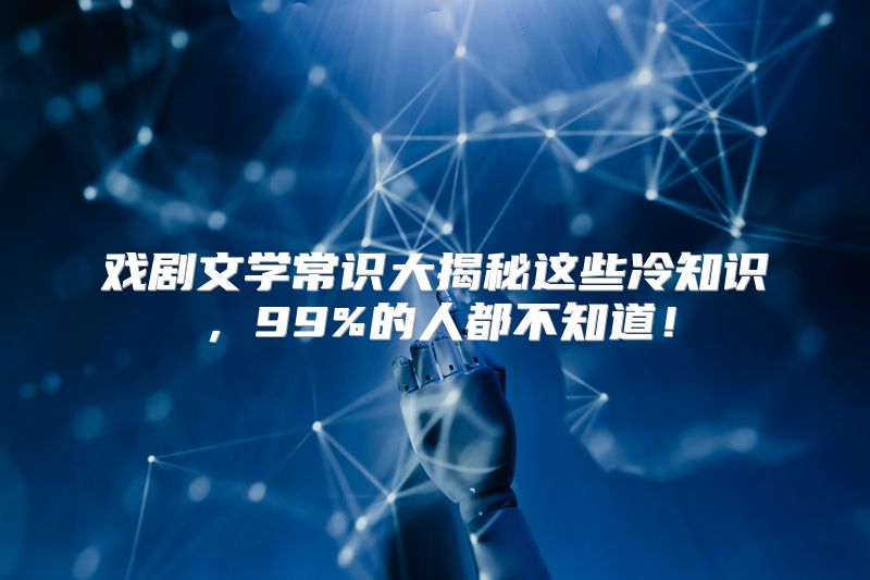 戏剧文学常识大揭秘这些冷知识，99%的人都不知道！