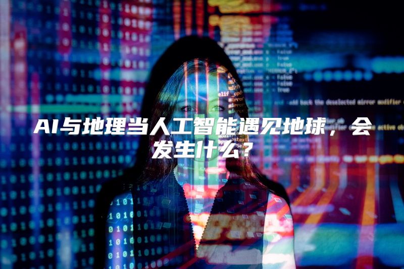 AI与地理当人工智能遇见地球，会发生什么？