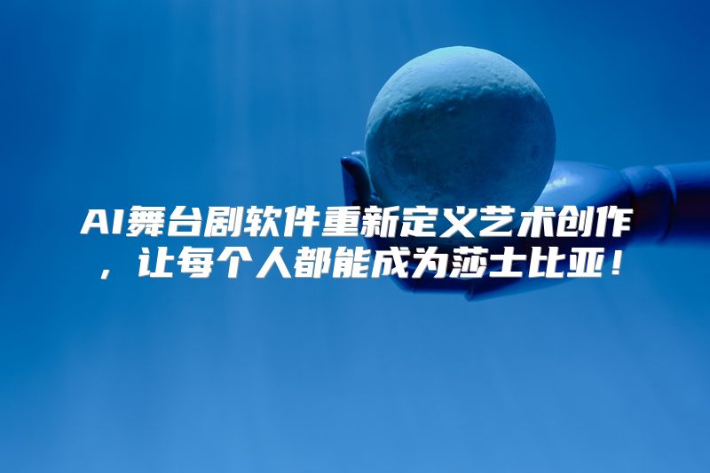 AI舞台剧软件重新定义艺术创作，让每个人都能成为莎士比亚！
