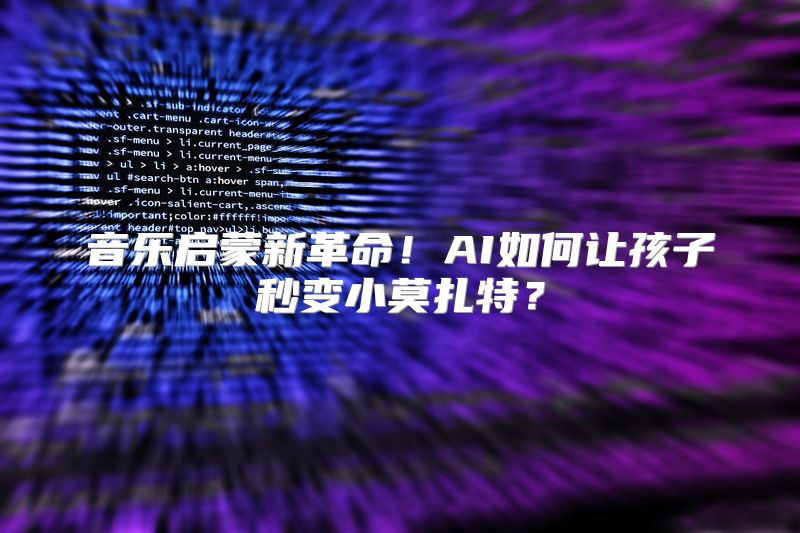 音乐启蒙新革命！AI如何让孩子秒变小莫扎特？