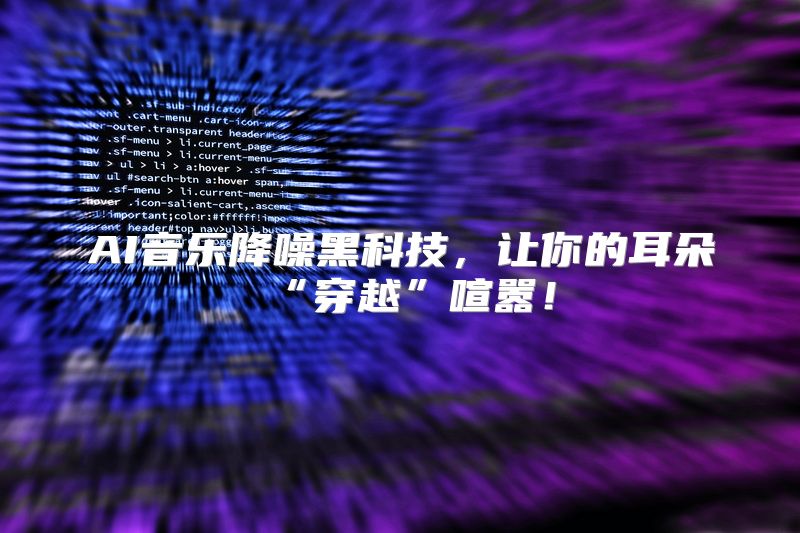 AI音乐降噪黑科技，让你的耳朵“穿越”喧嚣！