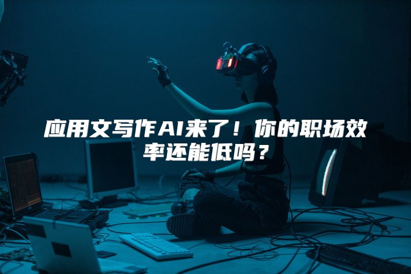 应用文写作AI来了！你的职场效率还能低吗？