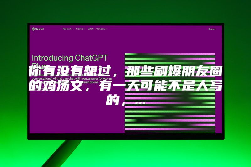 你有没有想过，那些刷爆朋友圈的鸡汤文，有一天可能不是人写的，...