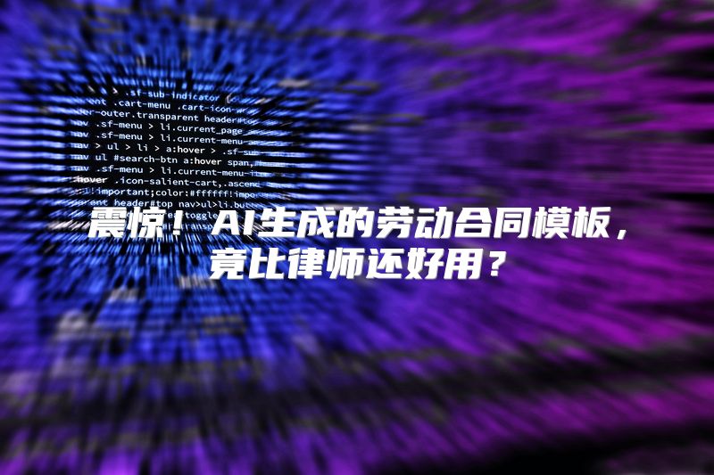 震惊！AI生成的劳动合同模板，竟比律师还好用？