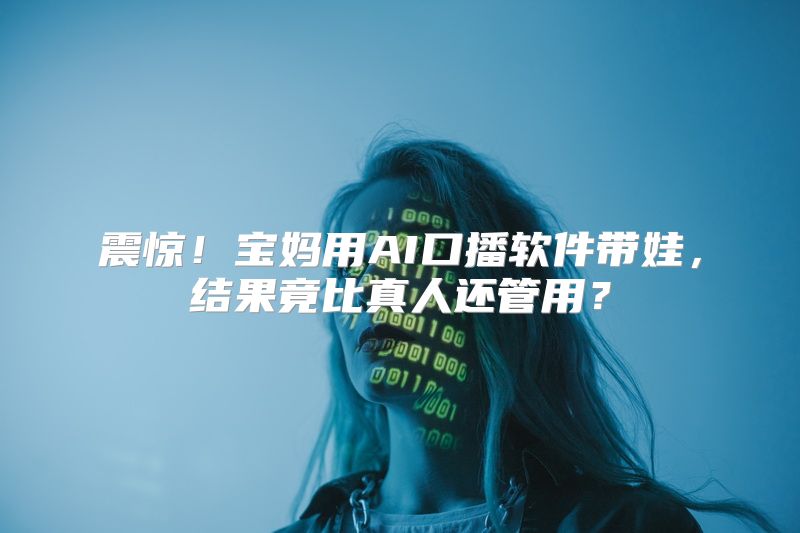 震惊！宝妈用AI口播软件带娃，结果竟比真人还管用？