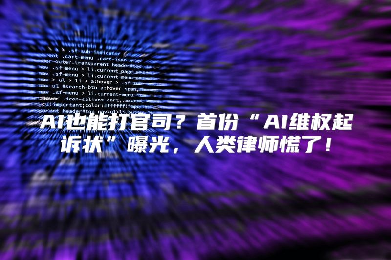 AI也能打官司？首份“AI维权起诉状”曝光，人类律师慌了！