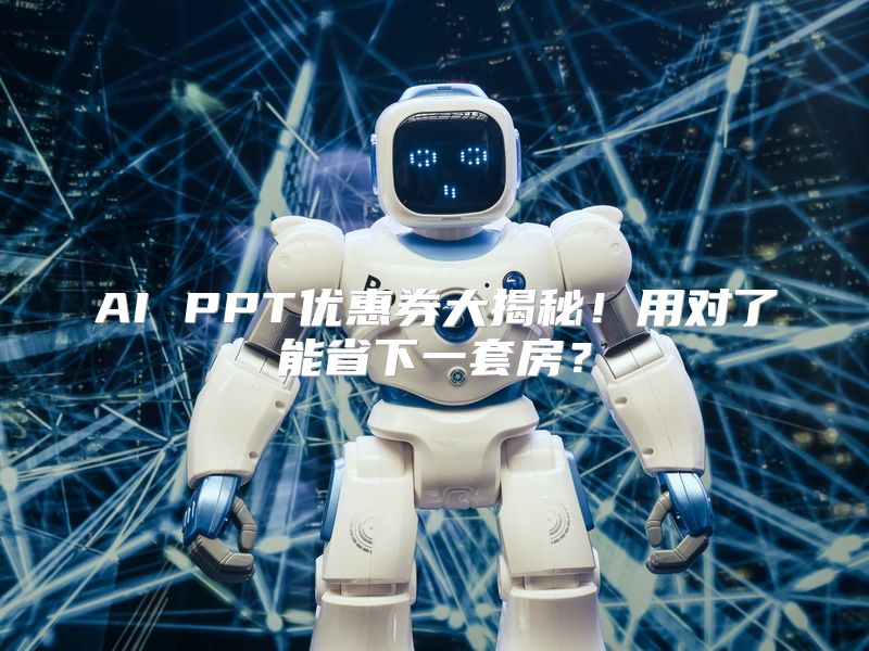 AI PPT优惠券大揭秘！用对了能省下一套房？