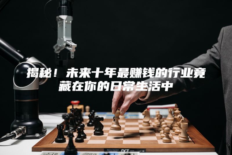 揭秘！未来十年最赚钱的行业竟藏在你的日常生活中