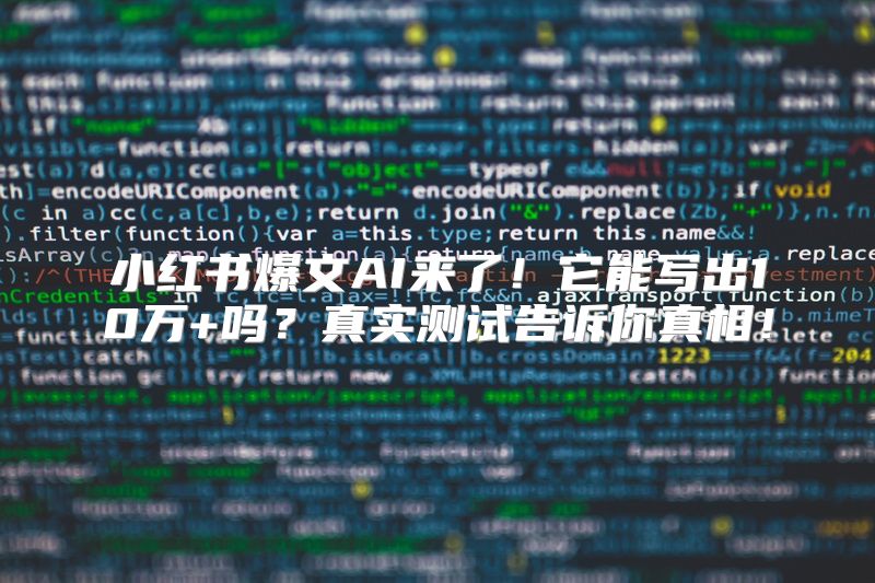 小红书爆文AI来了！它能写出10万+吗？真实测试告诉你真相！