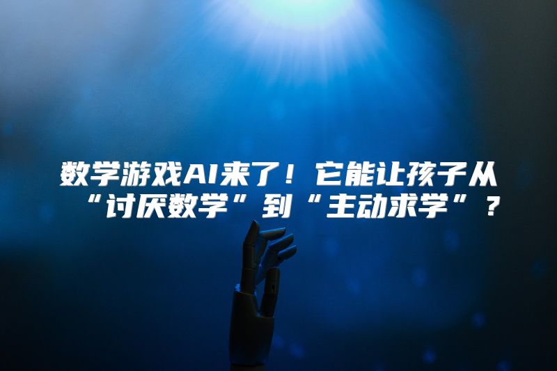 数学游戏AI来了！它能让孩子从“讨厌数学”到“主动求学”？