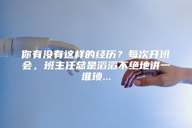 你有没有这样的经历？每次开班会，班主任总是滔滔不绝地讲一堆琐...