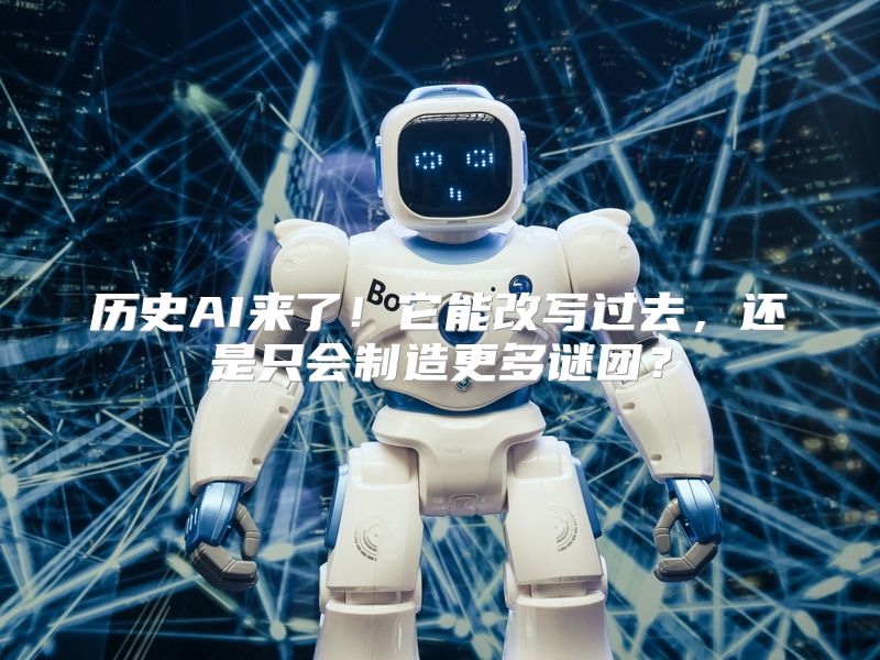 历史AI来了！它能改写过去，还是只会制造更多谜团？