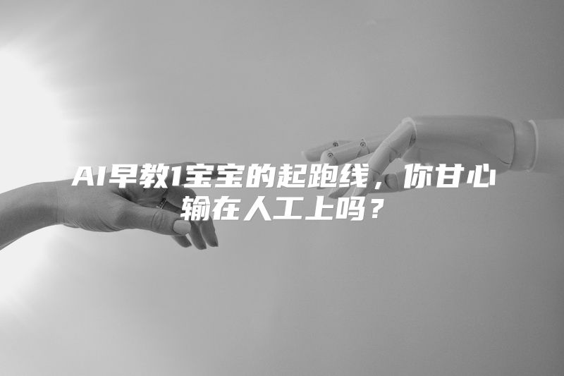 AI早教1宝宝的起跑线，你甘心输在人工上吗？