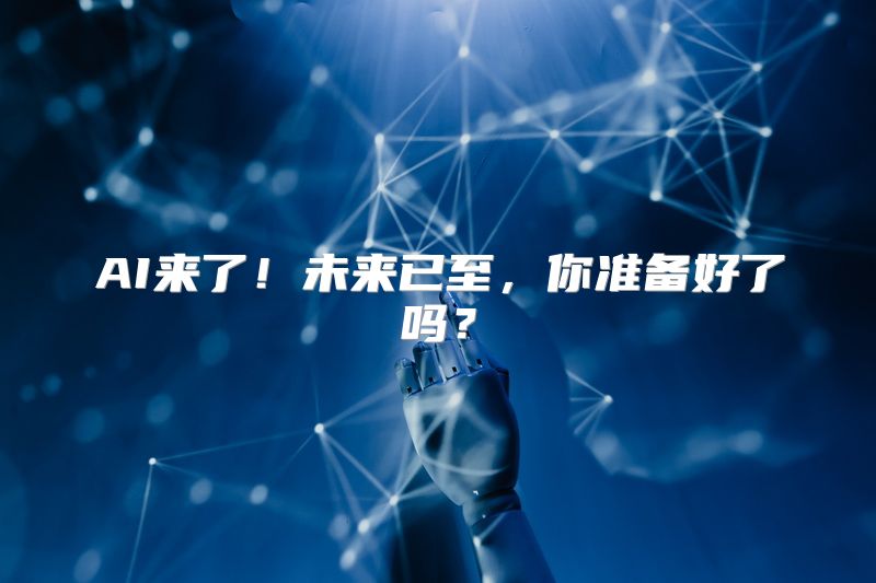 AI来了！未来已至，你准备好了吗？