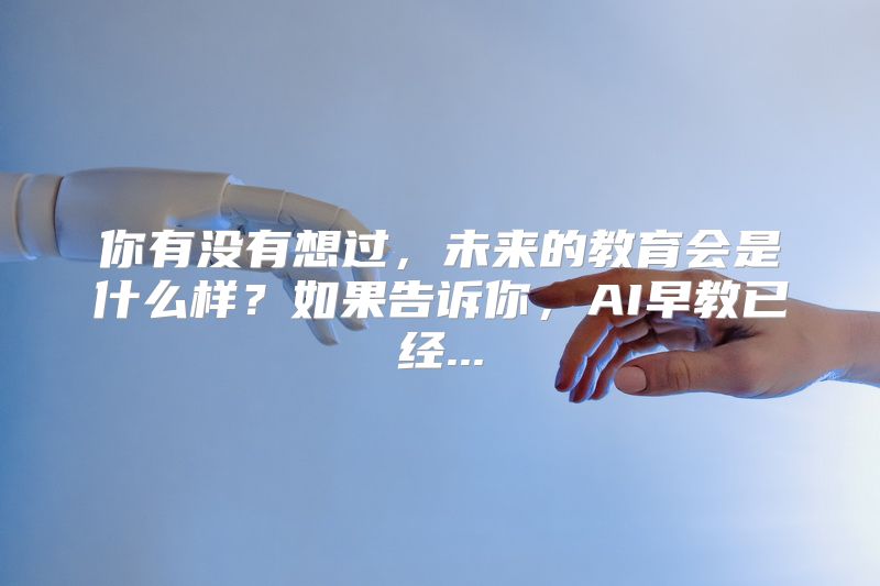 你有没有想过，未来的教育会是什么样？如果告诉你，AI早教已经...