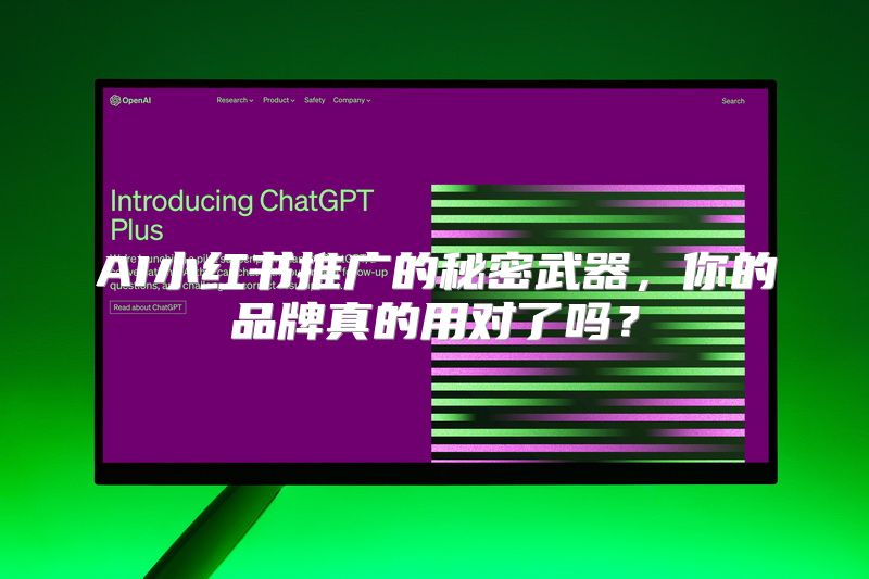 AI小红书推广的秘密武器，你的品牌真的用对了吗？