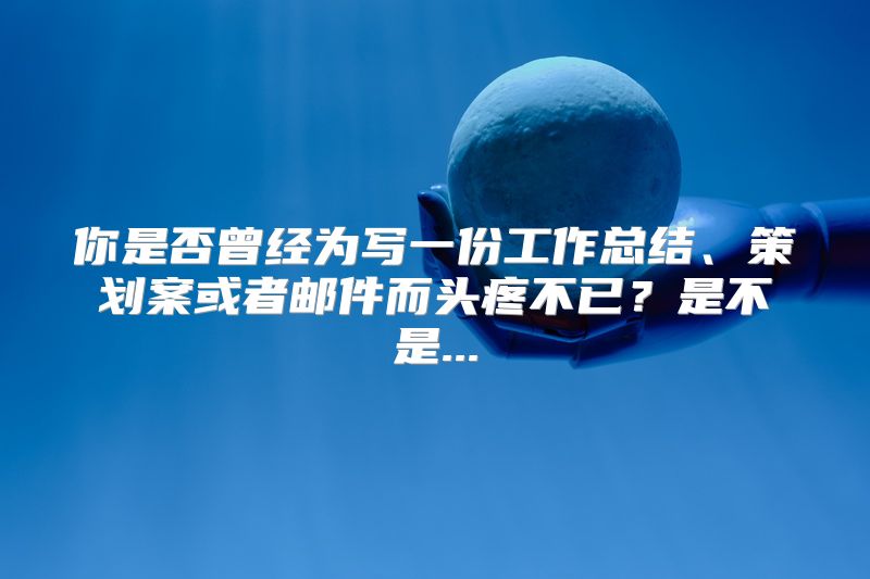 你是否曾经为写一份工作总结、策划案或者邮件而头疼不已？是不是...