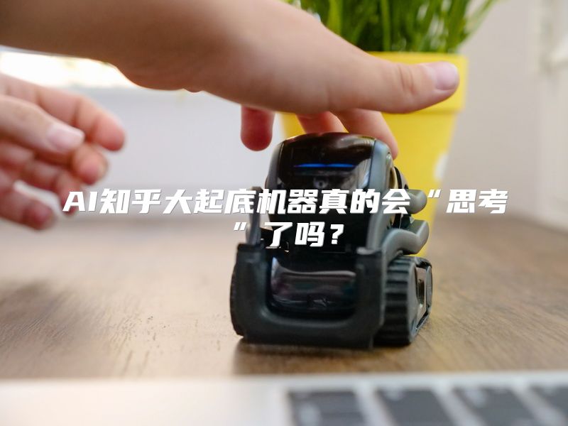 AI知乎大起底机器真的会“思考”了吗？
