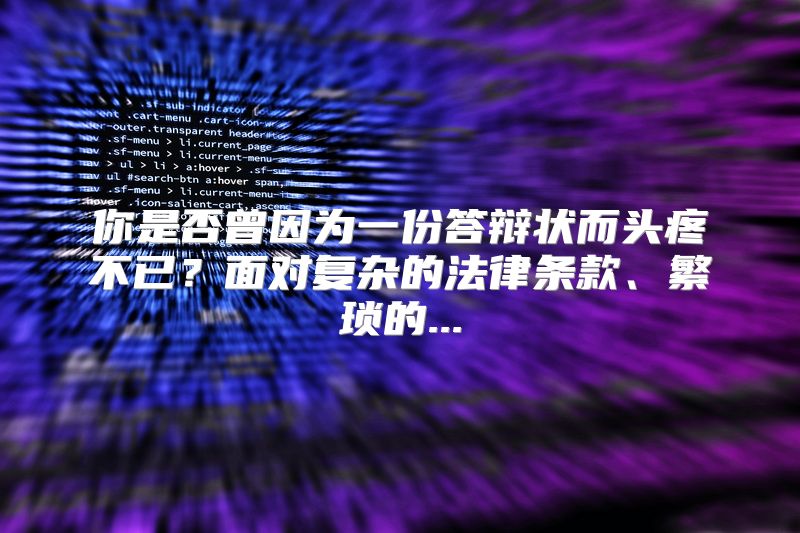 你是否曾因为一份答辩状而头疼不已？面对复杂的法律条款、繁琐的...