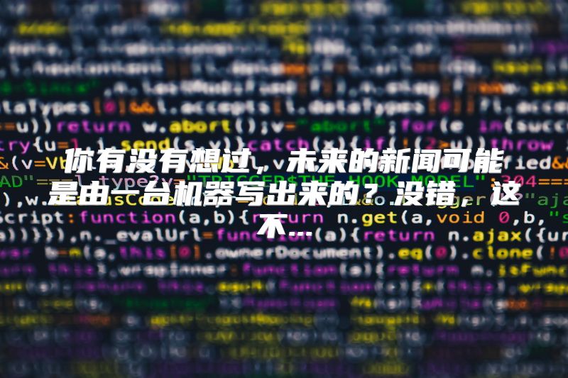 你有没有想过，未来的新闻可能是由一台机器写出来的？没错，这不...