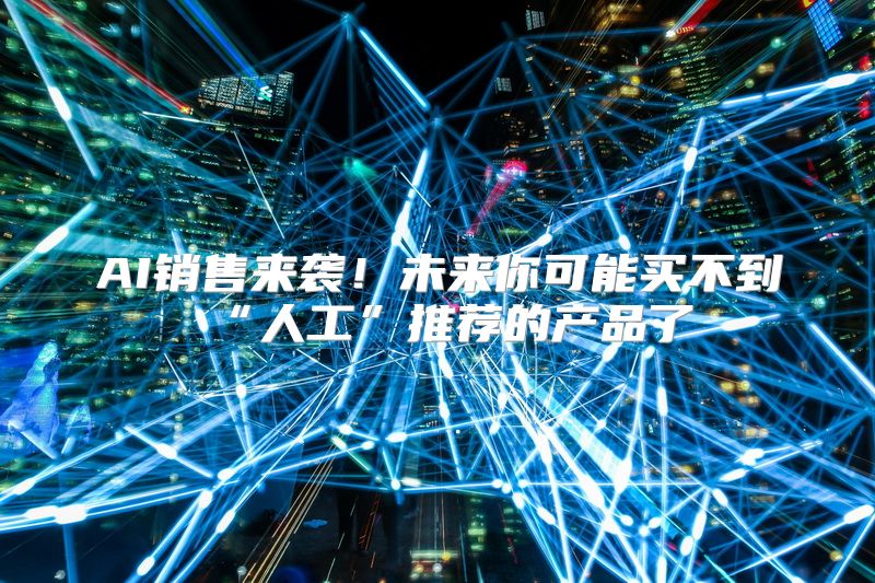 AI销售来袭！未来你可能买不到“人工”推荐的产品了